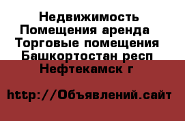 Недвижимость Помещения аренда - Торговые помещения. Башкортостан респ.,Нефтекамск г.